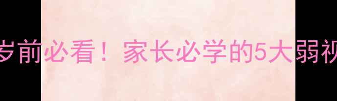 图片 🔍儿童弱视高发期：3岁前必看！家长必学的5大弱视诱因及科学干预指南1