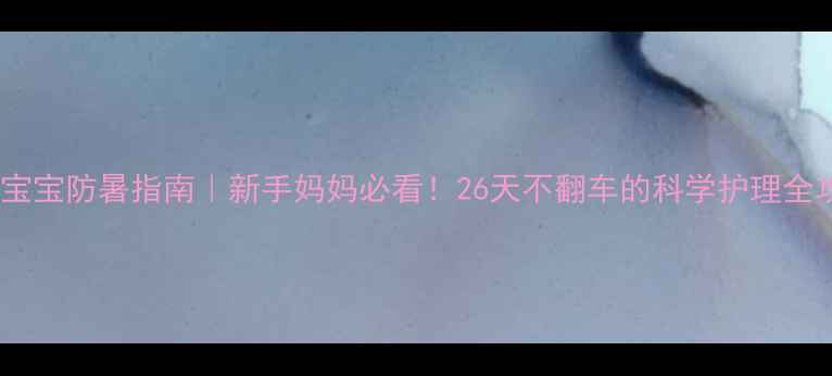 图片 🔍夏季宝宝防暑指南｜新手妈妈必看！26天不翻车的科学护理全攻略🔥1