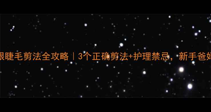 图片 🔍婴儿眼睫毛剪法全攻略｜3个正确剪法+护理禁忌，新手爸妈必看！