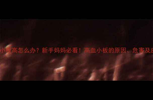 图片 🔍婴儿血小板高怎么办？新手妈妈必看！高血小板的原因、危害及应对措施2