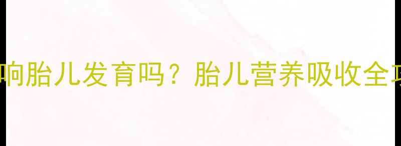 图片 🔍孕期消化不良会影响胎儿发育吗？胎儿营养吸收全攻略（附缓解妙招）2