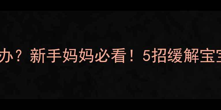 图片 🔍宝宝吃奶太急怎么办？新手妈妈必看！5招缓解宝宝吃奶急的详细攻略2