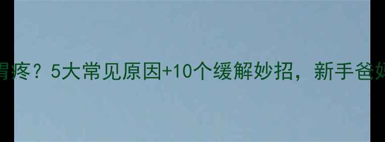 图片 🔍宝宝总说胃疼？5大常见原因+10个缓解妙招，新手爸妈必看！👶💊
