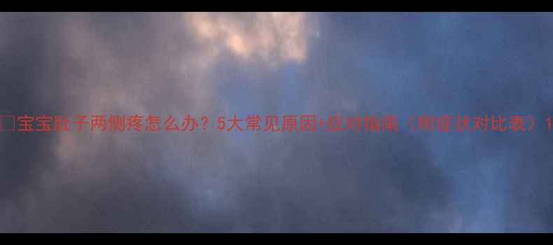 图片 🔍宝宝肚子两侧疼怎么办？5大常见原因+应对指南（附症状对比表）1