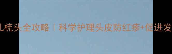 图片 🔍新手妈妈必看婴儿梳头全攻略｜科学护理头皮防红疹+促进发育的黄金手法👶🏻2