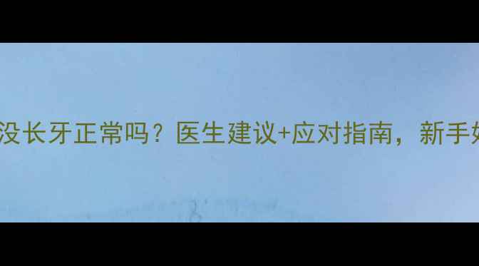 图片 🔥10个月宝宝没长牙正常吗？医生建议+应对指南，新手妈妈必看！🔥1