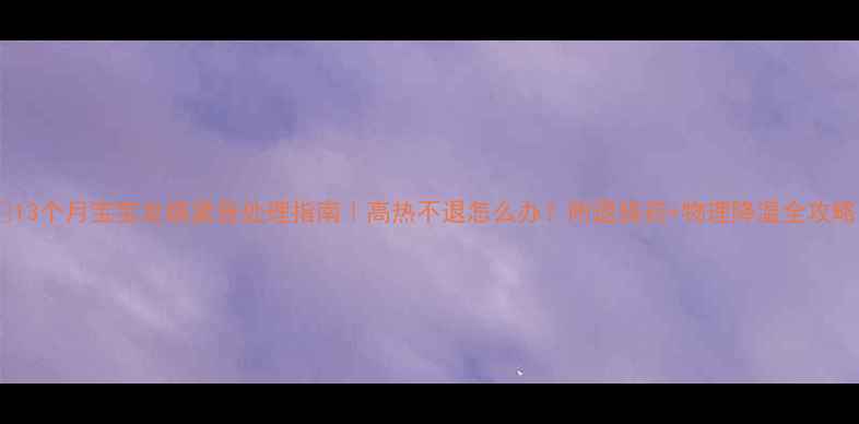 图片 🔥13个月宝宝发烧紧急处理指南｜高热不退怎么办？附退烧药+物理降温全攻略1