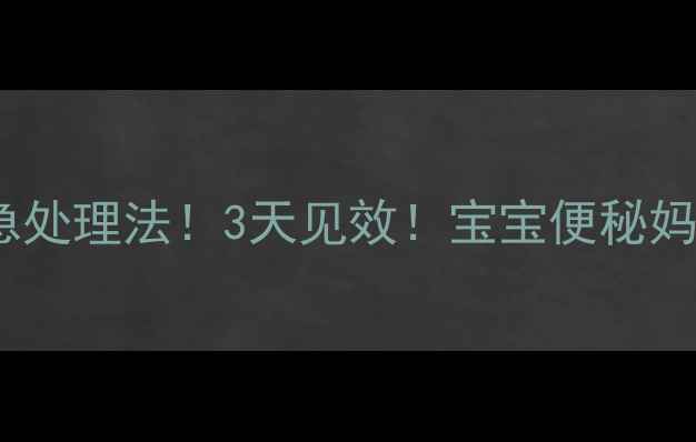 图片 🔥5个紧急处理法！3天见效！宝宝便秘妈妈必看🔥