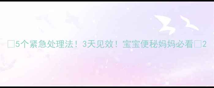 图片 🔥5个紧急处理法！3天见效！宝宝便秘妈妈必看🔥2