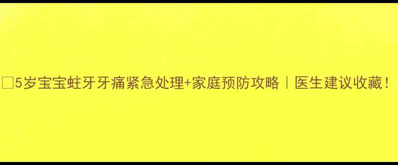 图片 🔥5岁宝宝蛀牙牙痛紧急处理+家庭预防攻略｜医生建议收藏！