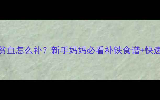 图片 🔥6个月宝宝贫血怎么补？新手妈妈必看补铁食谱+快速改善指南🔥2