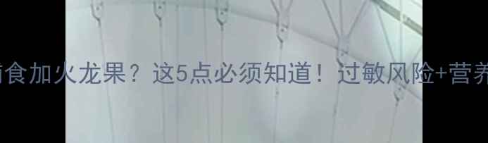 图片 🔥7个月宝宝辅食加火龙果？这5点必须知道！过敏风险+营养搭配全攻略🔥