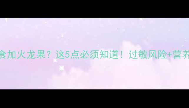 图片 🔥7个月宝宝辅食加火龙果？这5点必须知道！过敏风险+营养搭配全攻略🔥1