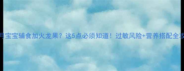 图片 🔥7个月宝宝辅食加火龙果？这5点必须知道！过敏风险+营养搭配全攻略🔥2