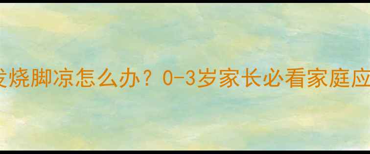 图片 🔥⚠️宝宝发烧脚凉怎么办？0-3岁家长必看家庭应急指南🌡️1