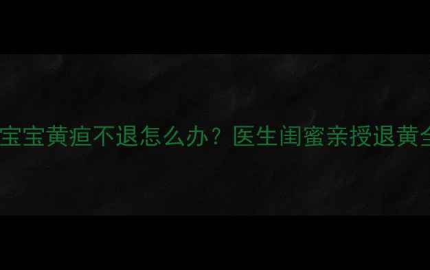图片 🔥三个月宝宝黄疸不退怎么办？医生闺蜜亲授退黄全攻略🔥1