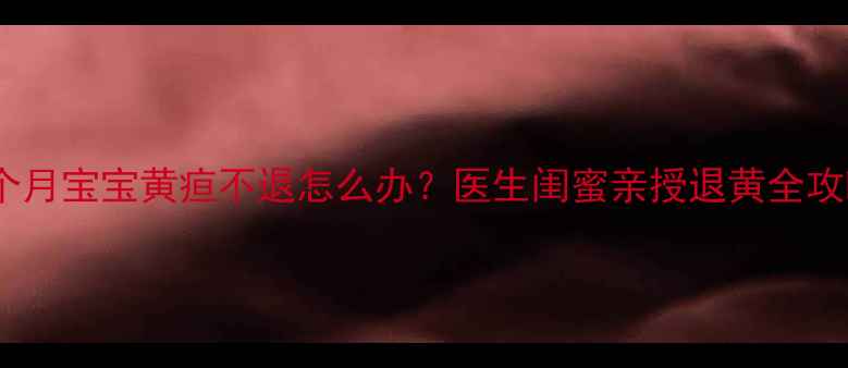 图片 🔥三个月宝宝黄疸不退怎么办？医生闺蜜亲授退黄全攻略🔥2