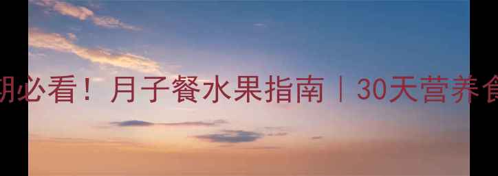 图片 🔥产后恢复黄金期必看！月子餐水果指南｜30天营养食谱+禁忌清单🍓1