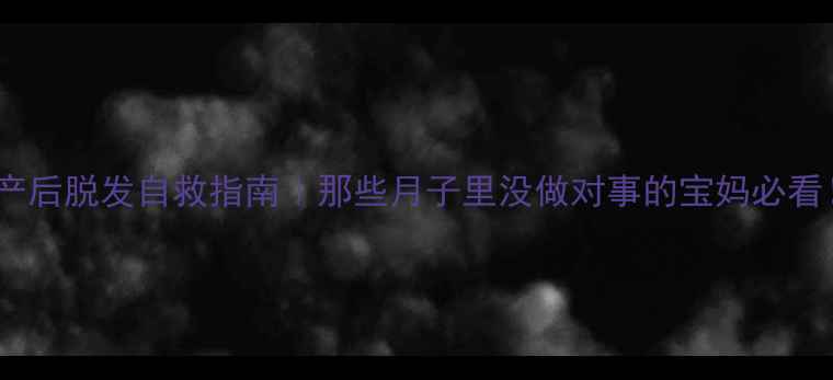 图片 🔥产后脱发自救指南｜那些月子里没做对事的宝妈必看！1