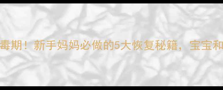 图片 🔥产后黄金排毒期！新手妈妈必做的5大恢复秘籍，宝宝和妈妈都受益🔥