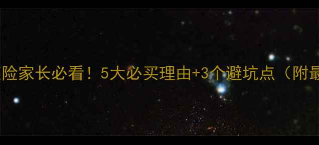 图片 🔥儿童重疾险家长必看！5大必买理由+3个避坑点（附最新方案）2