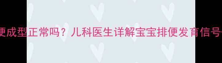 图片 🔥六个月宝宝便便成型正常吗？儿科医生详解宝宝排便发育信号+便便观察指南🍼