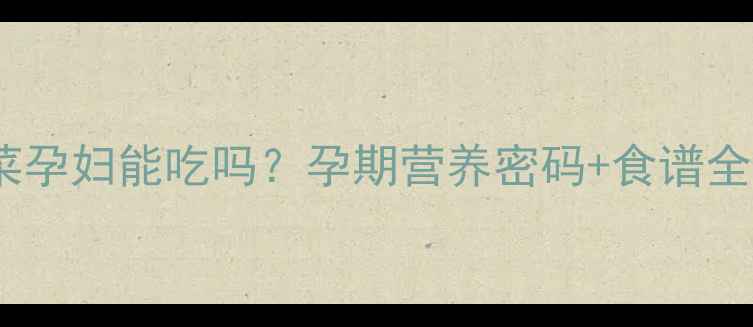图片 🔥养心菜孕妇能吃吗？孕期营养密码+食谱全攻略✨1
