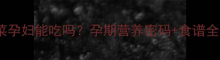 图片 🔥养心菜孕妇能吃吗？孕期营养密码+食谱全攻略✨2