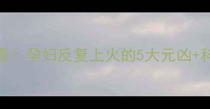 图片 🔥准妈妈必看！孕妇反复上火的5大元凶+科学调理指南