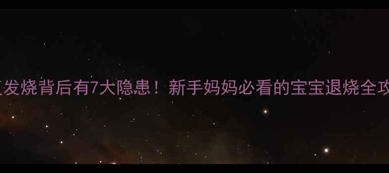 图片 🔥反复发烧背后有7大隐患！新手妈妈必看的宝宝退烧全攻略🔥1