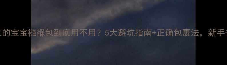 图片 🔥夏天出生的宝宝襁褓包到底用不用？5大避坑指南+正确包裹法，新手爸妈必看！
