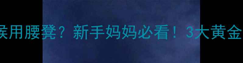 图片 🔥婴儿什么时候用腰凳？新手妈妈必看！3大黄金期+避坑指南👶