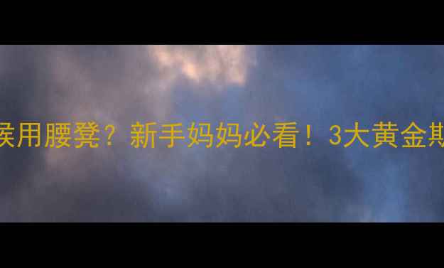 图片 🔥婴儿什么时候用腰凳？新手妈妈必看！3大黄金期+避坑指南👶1