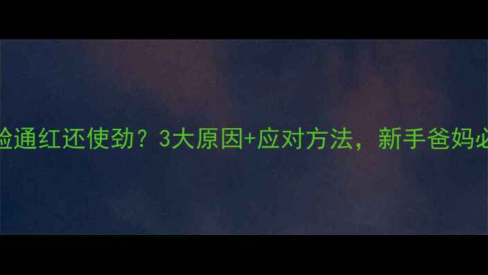 图片 🔥婴儿脸通红还使劲？3大原因+应对方法，新手爸妈必看！🔥