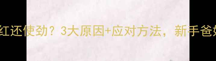 图片 🔥婴儿脸通红还使劲？3大原因+应对方法，新手爸妈必看！🔥1