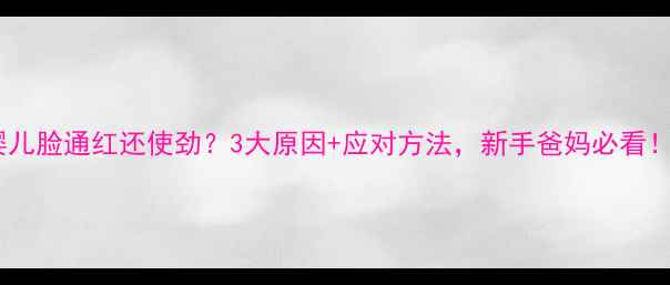 图片 🔥婴儿脸通红还使劲？3大原因+应对方法，新手爸妈必看！🔥2