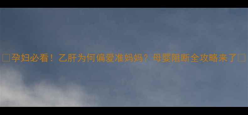 图片 🔥孕妇必看！乙肝为何偏爱准妈妈？母婴阻断全攻略来了🔥