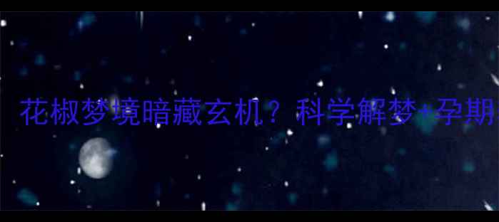 图片 🔥孕妇必看！花椒梦境暗藏玄机？科学解梦+孕期养护全攻略1