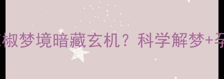 图片 🔥孕妇必看！花椒梦境暗藏玄机？科学解梦+孕期养护全攻略2