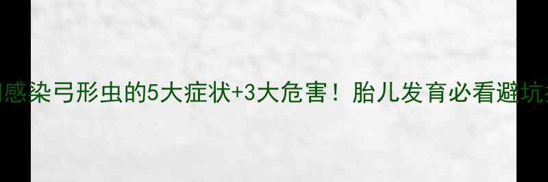 图片 🔥孕妇感染弓形虫的5大症状+3大危害！胎儿发育必看避坑指南🔥