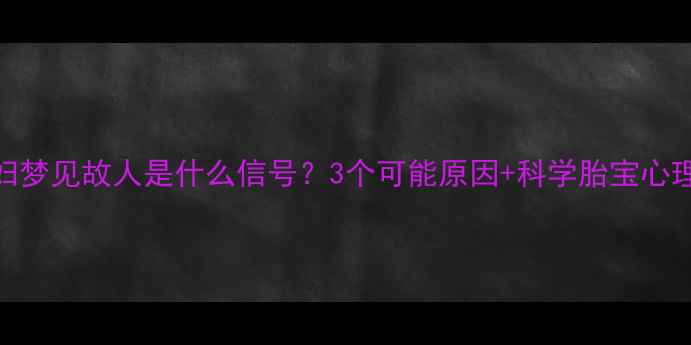 图片 🔥孕妇梦见故人是什么信号？3个可能原因+科学胎宝心理暗示
