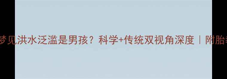 图片 🔥孕妇梦见洪水泛滥是男孩？科学+传统双视角深度｜附胎教指南2