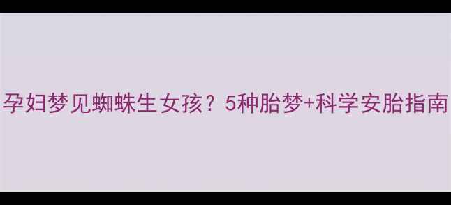 图片 🔥孕妇梦见蜘蛛生女孩？5种胎梦+科学安胎指南🔥