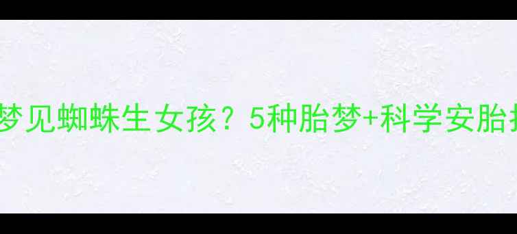 图片 🔥孕妇梦见蜘蛛生女孩？5种胎梦+科学安胎指南🔥2