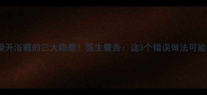 图片 🔥孕妇洗澡开浴霸的三大隐患！医生警告：这3个错误做法可能伤胎儿🔥1