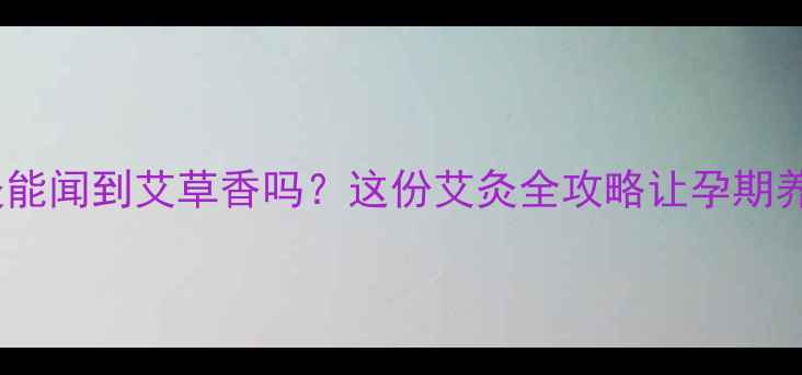 图片 🔥孕妇艾灸能闻到艾草香吗？这份艾灸全攻略让孕期养生更安心2