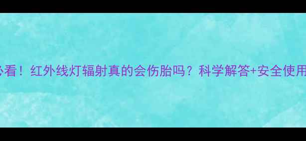 图片 🔥孕妈必看！红外线灯辐射真的会伤胎吗？科学解答+安全使用指南🔥2