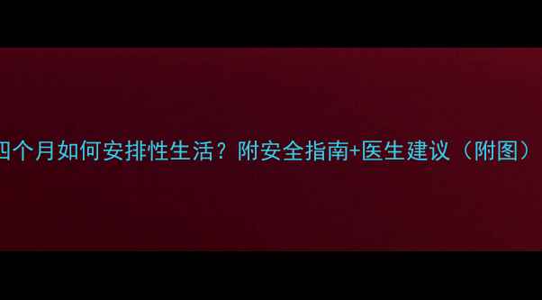 图片 🔥孕期四个月如何安排性生活？附安全指南+医生建议（附图）👩⚕️2