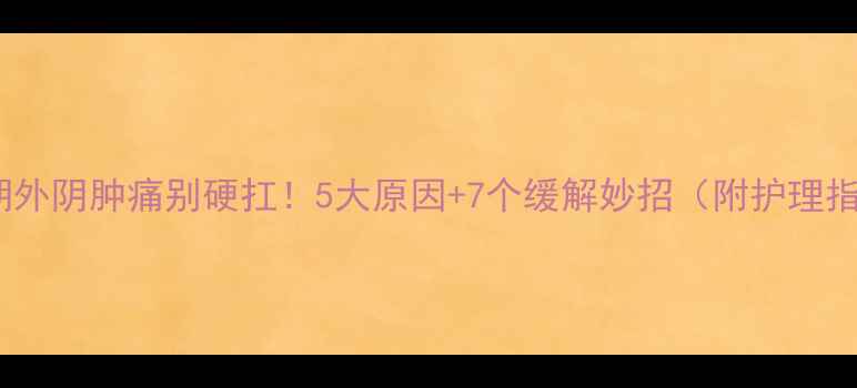 图片 🔥孕期外阴肿痛别硬扛！5大原因+7个缓解妙招（附护理指南）2