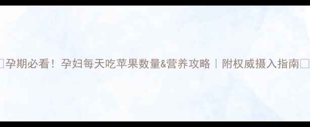 图片 🔥孕期必看！孕妇每天吃苹果数量&营养攻略｜附权威摄入指南✅1